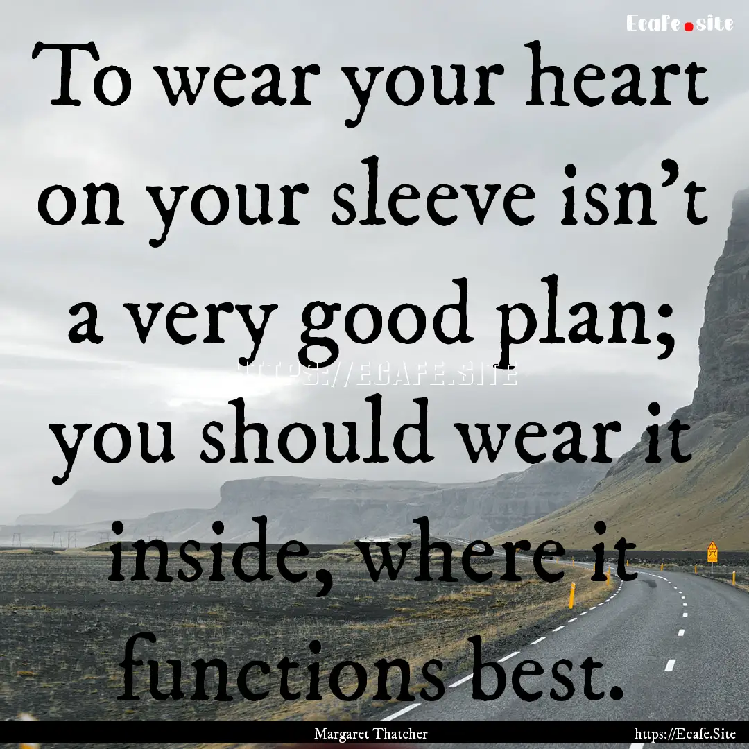 To wear your heart on your sleeve isn't a.... : Quote by Margaret Thatcher