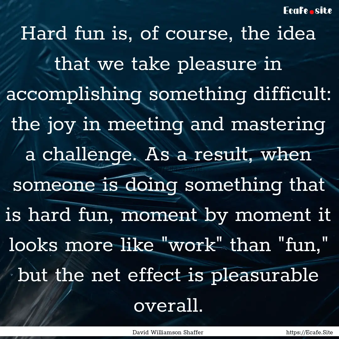 Hard fun is, of course, the idea that we.... : Quote by David Williamson Shaffer