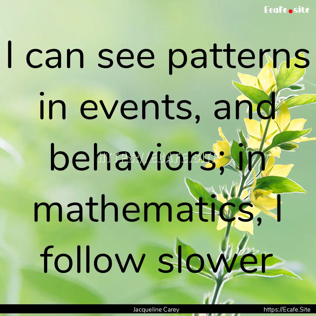 I can see patterns in events, and behaviors;.... : Quote by Jacqueline Carey