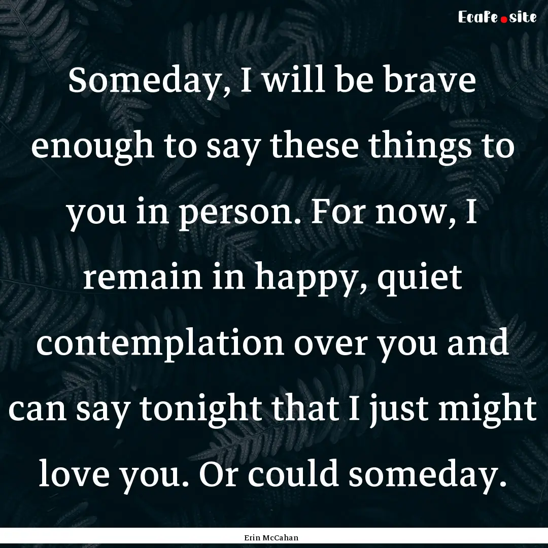 Someday, I will be brave enough to say these.... : Quote by Erin McCahan