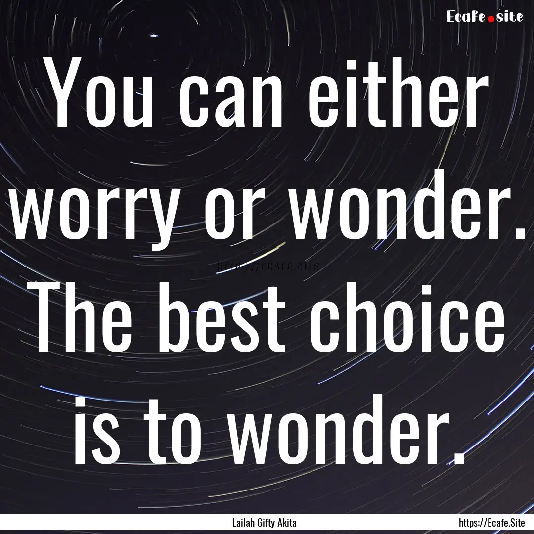 You can either worry or wonder. The best.... : Quote by Lailah Gifty Akita