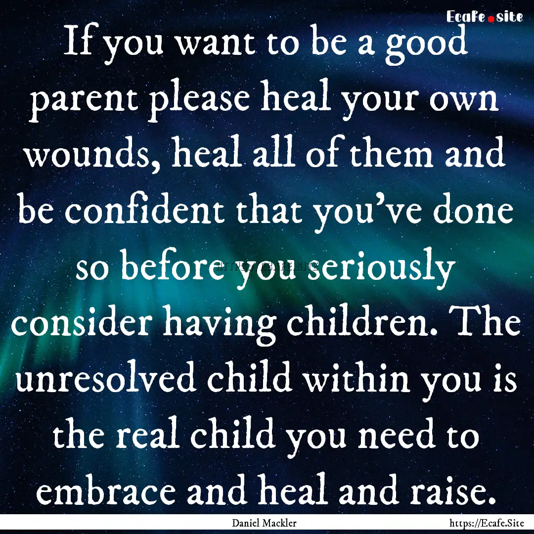 If you want to be a good parent please heal.... : Quote by Daniel Mackler