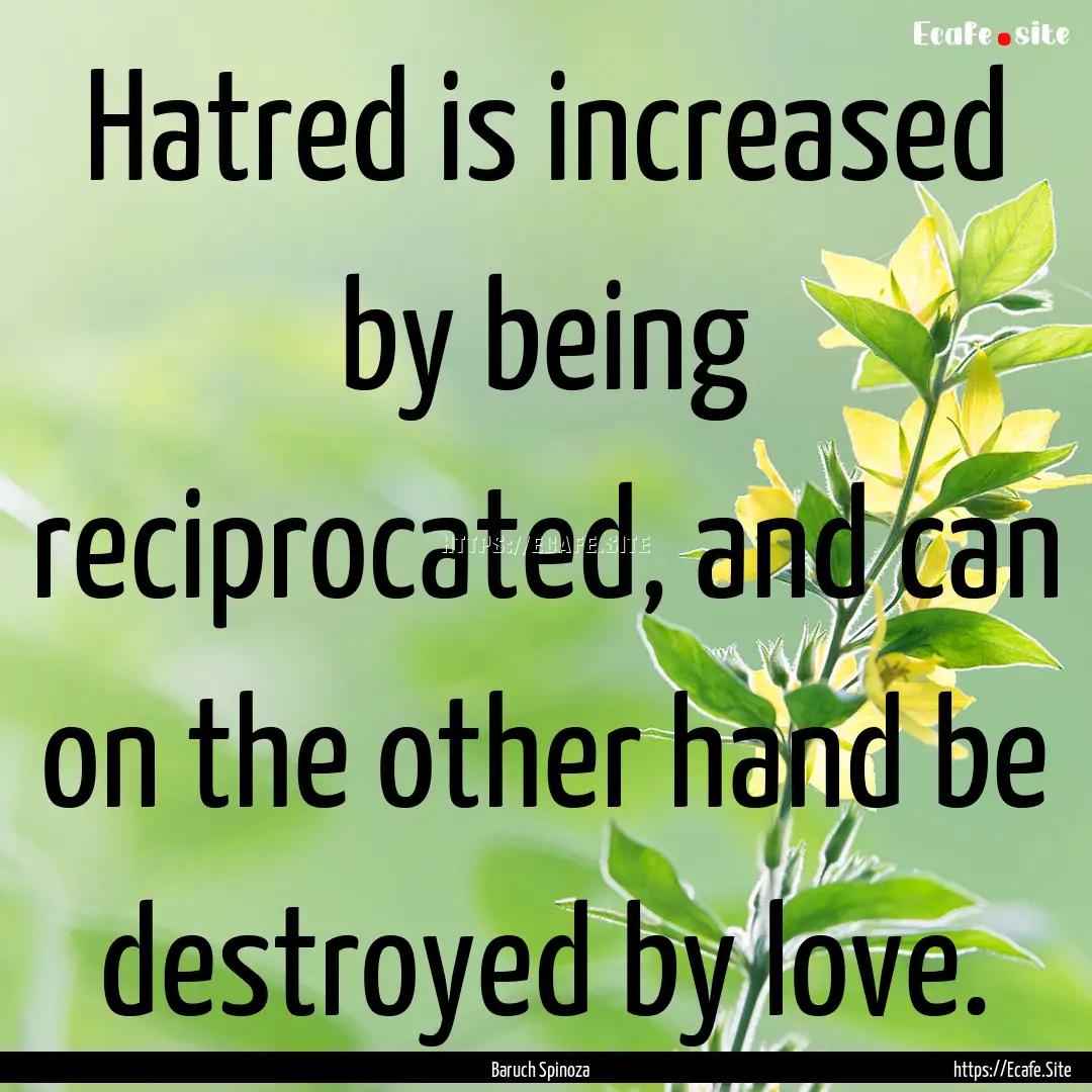 Hatred is increased by being reciprocated,.... : Quote by Baruch Spinoza