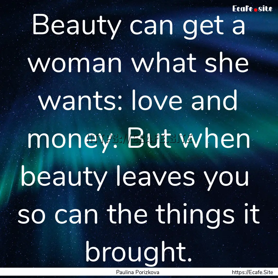 Beauty can get a woman what she wants: love.... : Quote by Paulina Porizkova