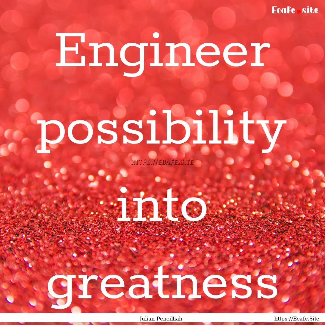 Engineer possibility into greatness : Quote by Julian Pencilliah