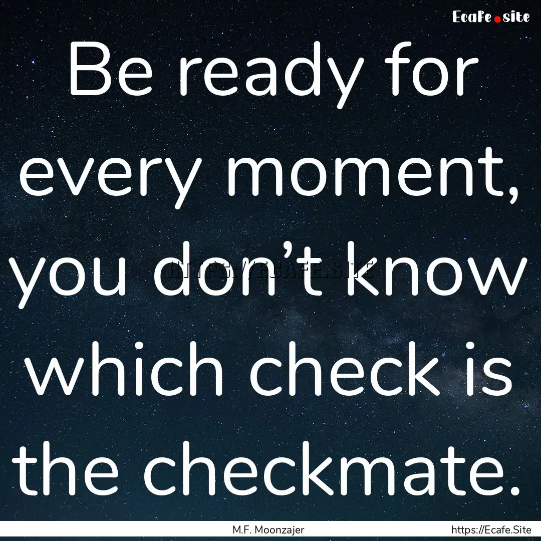 Be ready for every moment, you don’t know.... : Quote by M.F. Moonzajer