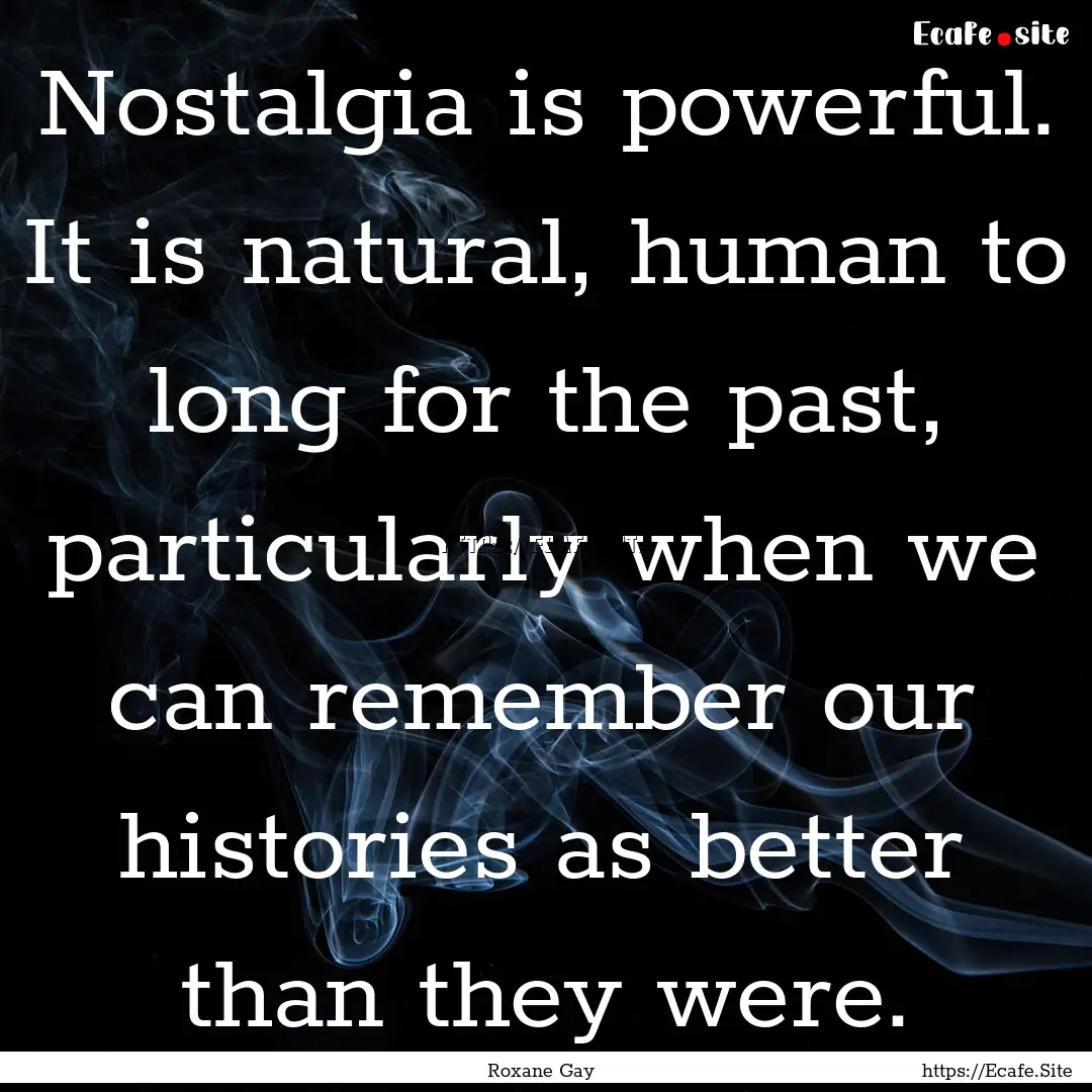 Nostalgia is powerful. It is natural, human.... : Quote by Roxane Gay