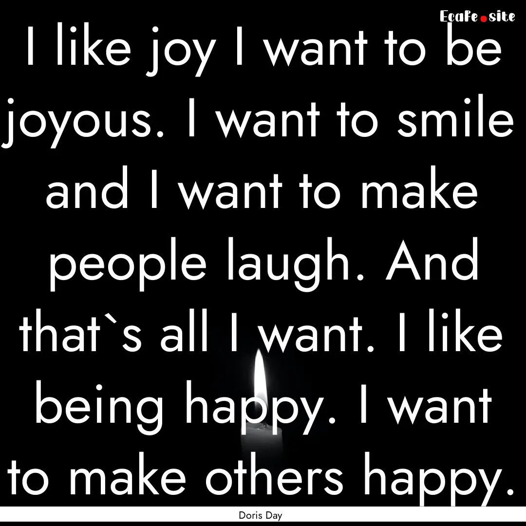 I like joy I want to be joyous. I want to.... : Quote by Doris Day