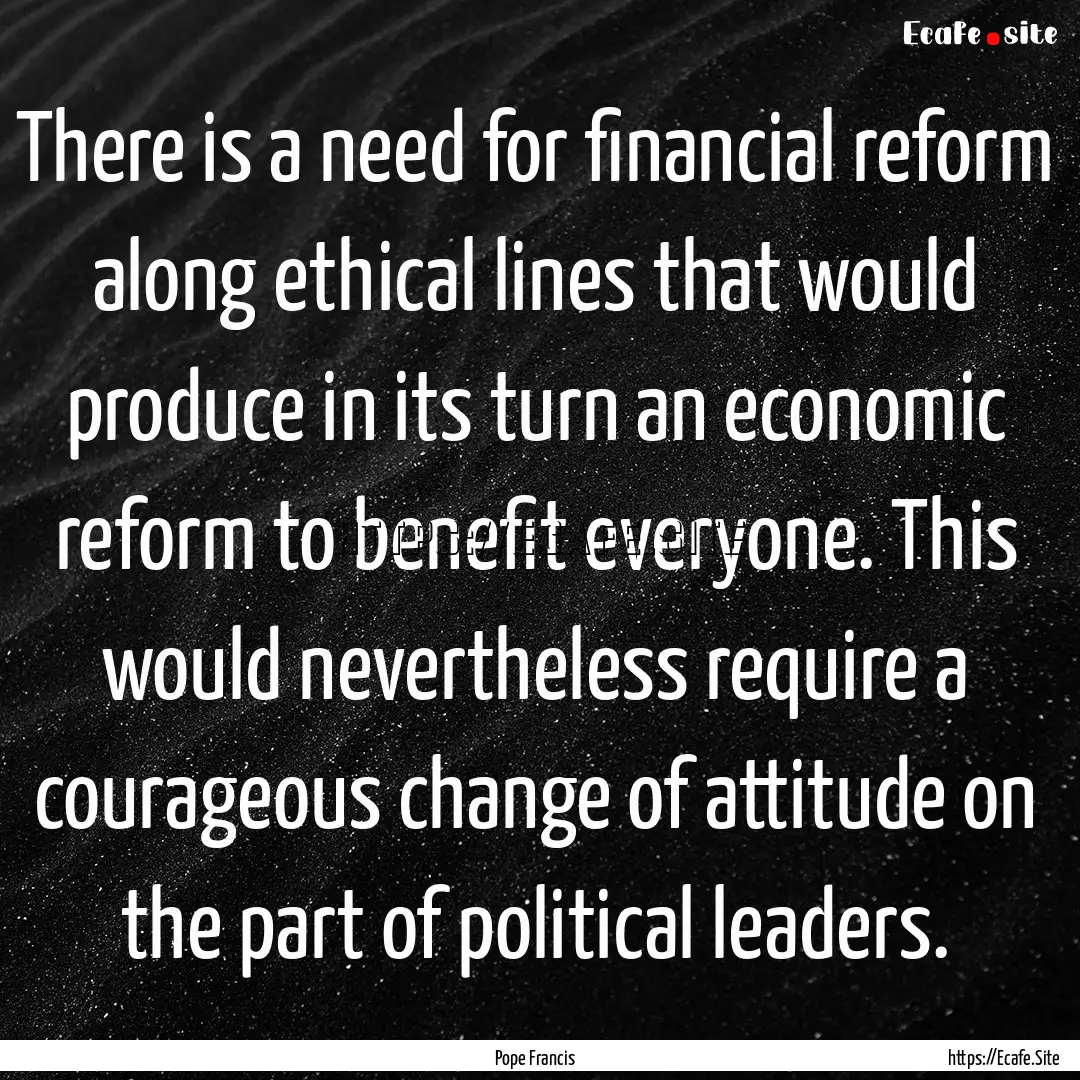 There is a need for financial reform along.... : Quote by Pope Francis