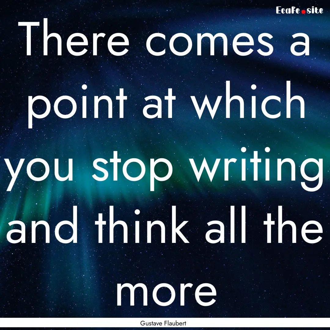 There comes a point at which you stop writing.... : Quote by Gustave Flaubert