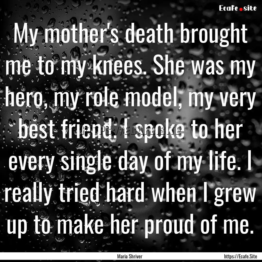 My mother's death brought me to my knees..... : Quote by Maria Shriver