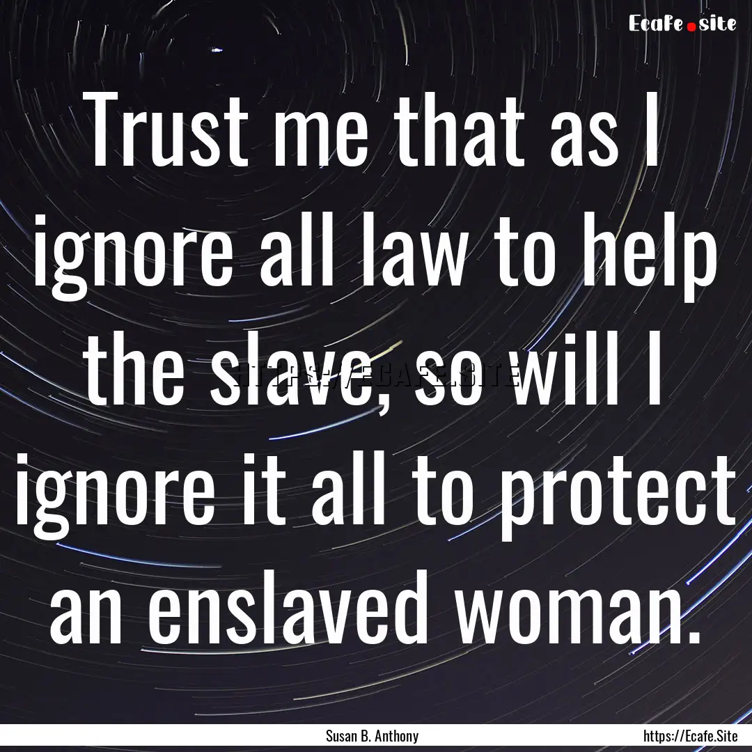 Trust me that as I ignore all law to help.... : Quote by Susan B. Anthony