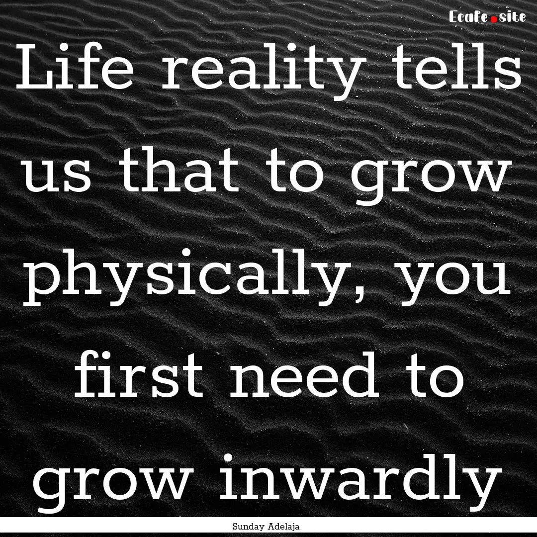 Life reality tells us that to grow physically,.... : Quote by Sunday Adelaja