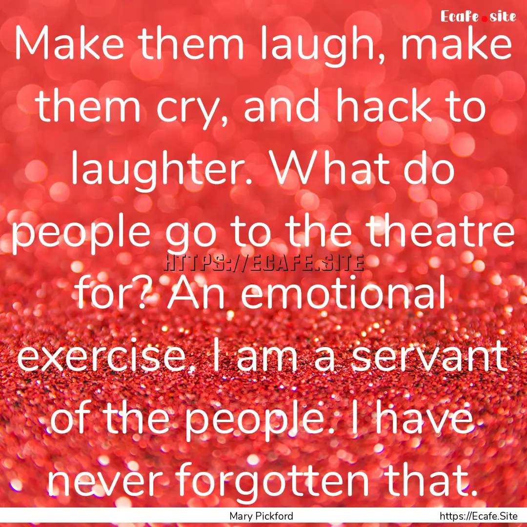 Make them laugh, make them cry, and hack.... : Quote by Mary Pickford