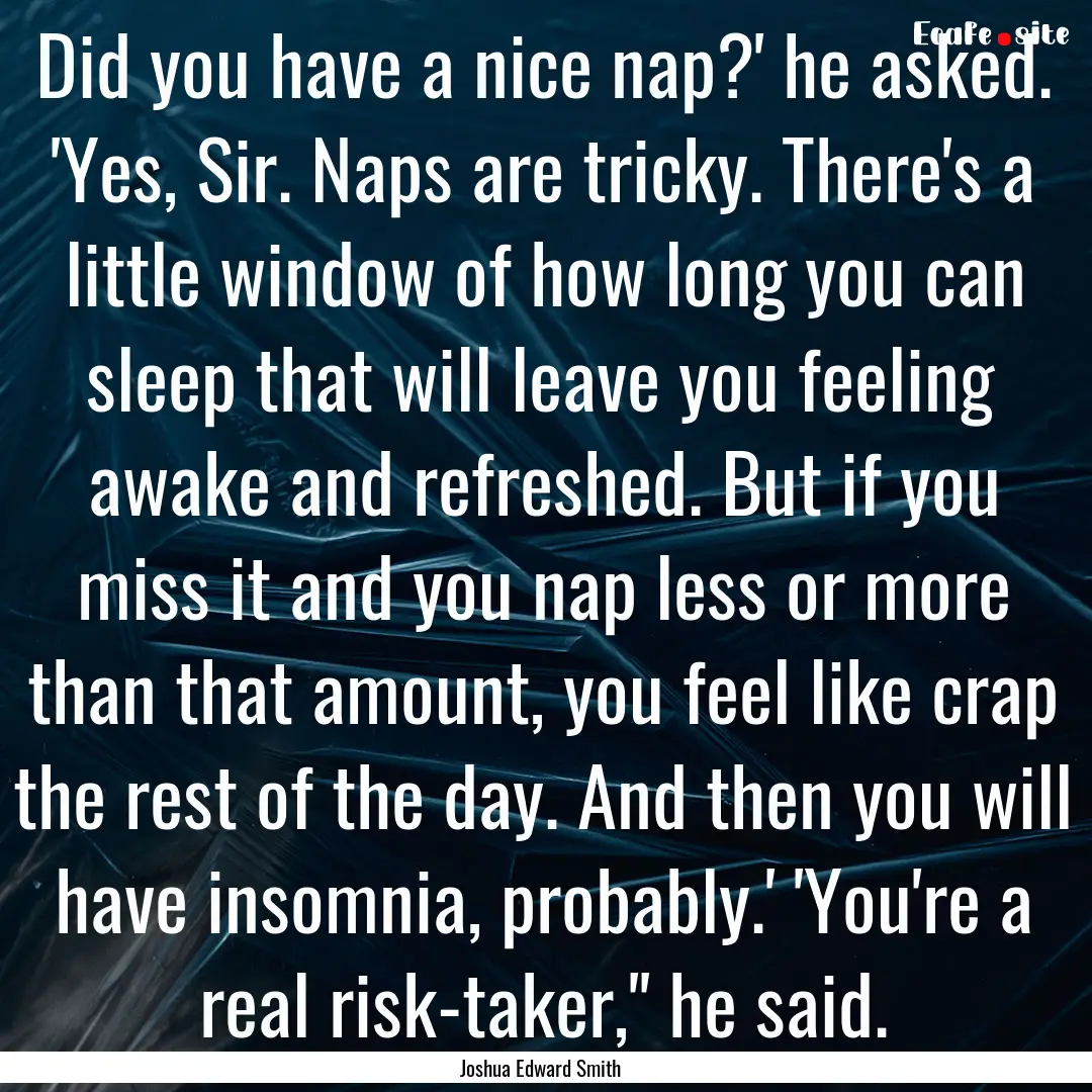 Did you have a nice nap?' he asked. 'Yes,.... : Quote by Joshua Edward Smith