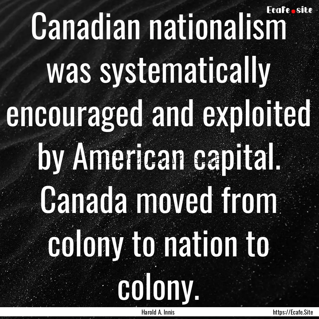 Canadian nationalism was systematically encouraged.... : Quote by Harold A. Innis