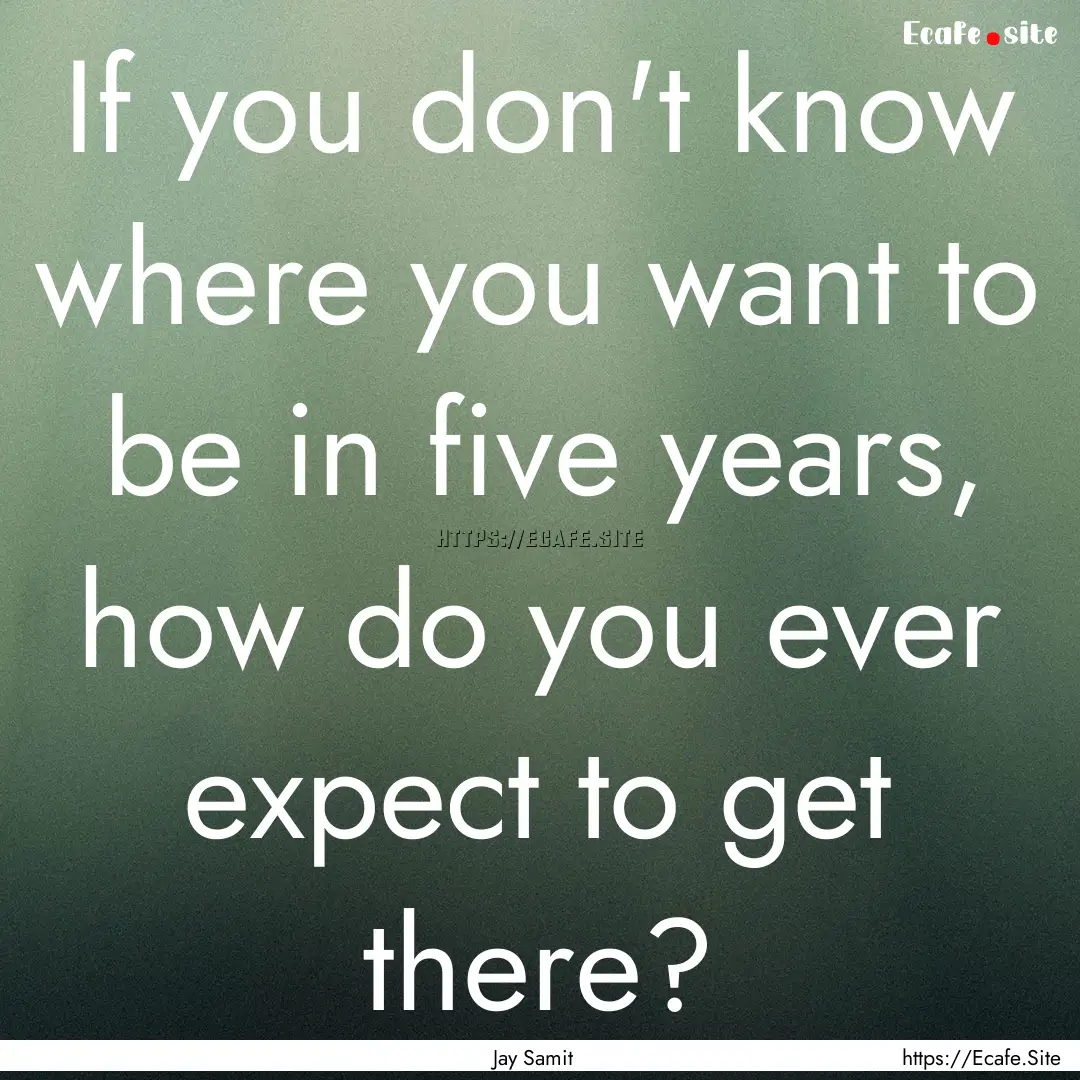 If you don't know where you want to be in.... : Quote by Jay Samit