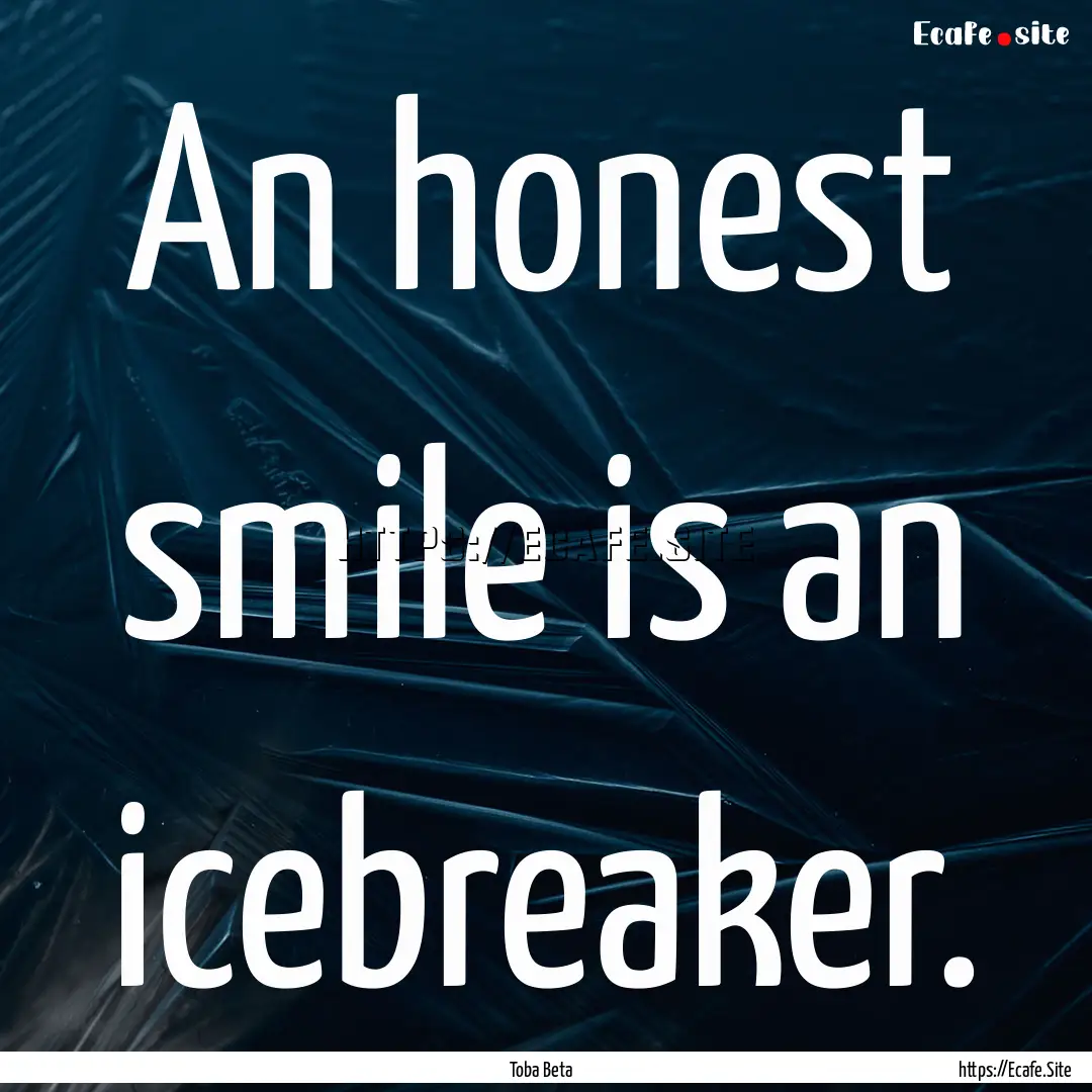 An honest smile is an icebreaker. : Quote by Toba Beta