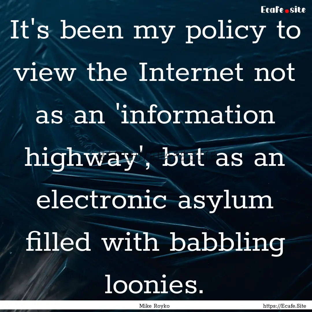 It's been my policy to view the Internet.... : Quote by Mike Royko