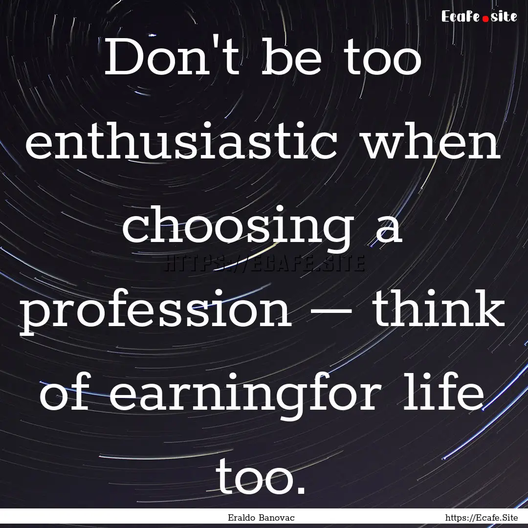 Don't be too enthusiastic when choosing a.... : Quote by Eraldo Banovac