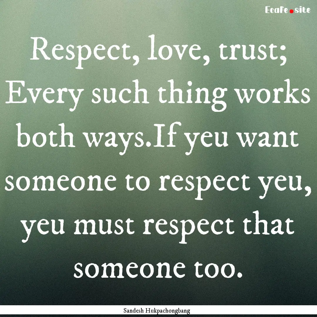 Respect, love, trust; Every such thing works.... : Quote by Sandesh Hukpachongbang