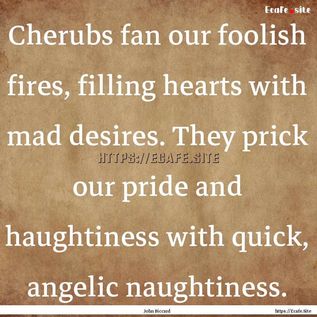 Cherubs fan our foolish fires, filling hearts.... : Quote by John Biccard