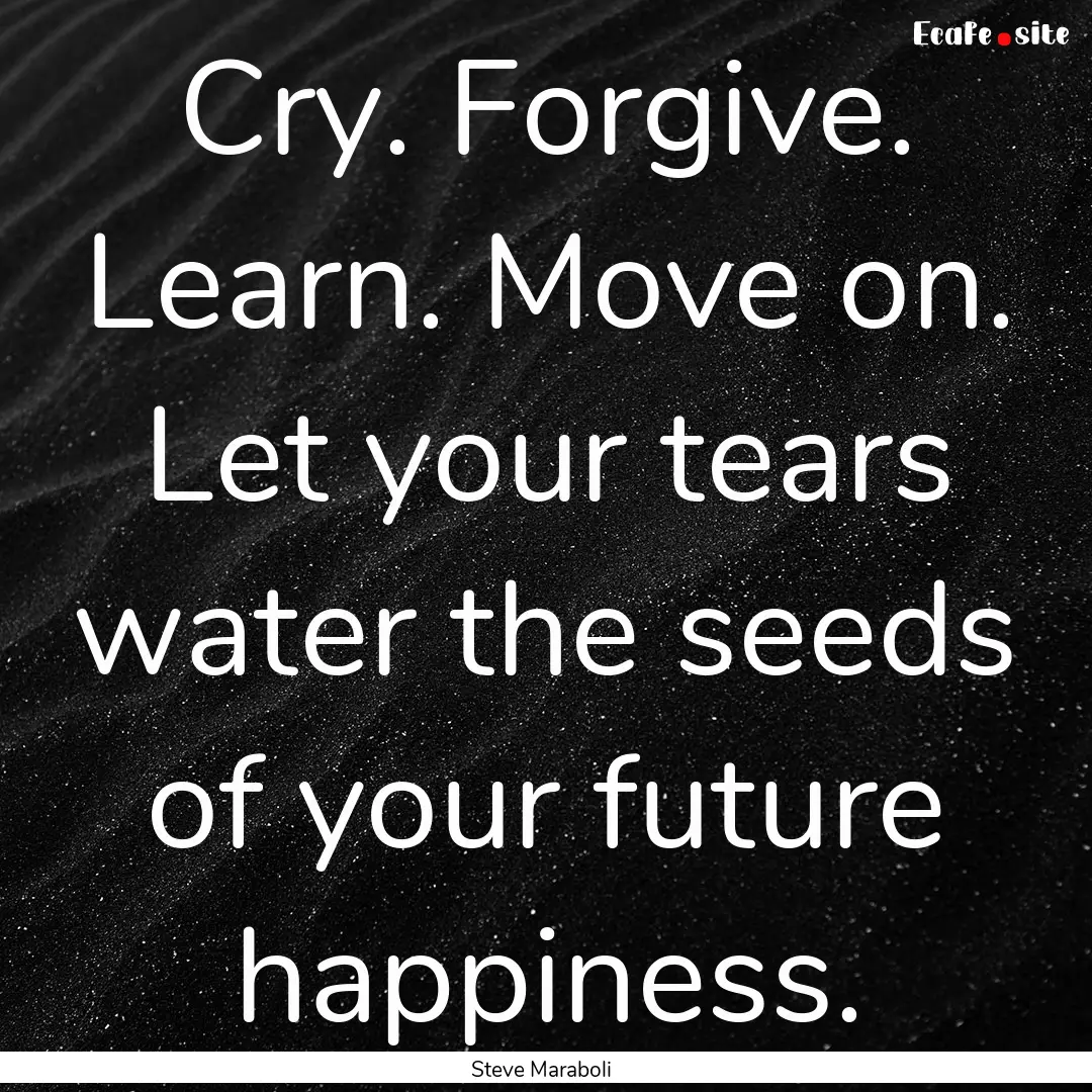 Cry. Forgive. Learn. Move on. Let your tears.... : Quote by Steve Maraboli