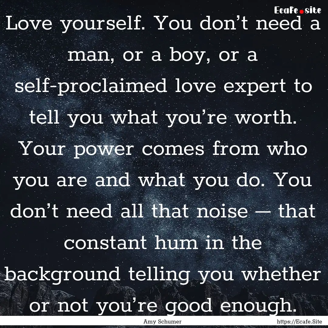 Love yourself. You don’t need a man, or.... : Quote by Amy Schumer