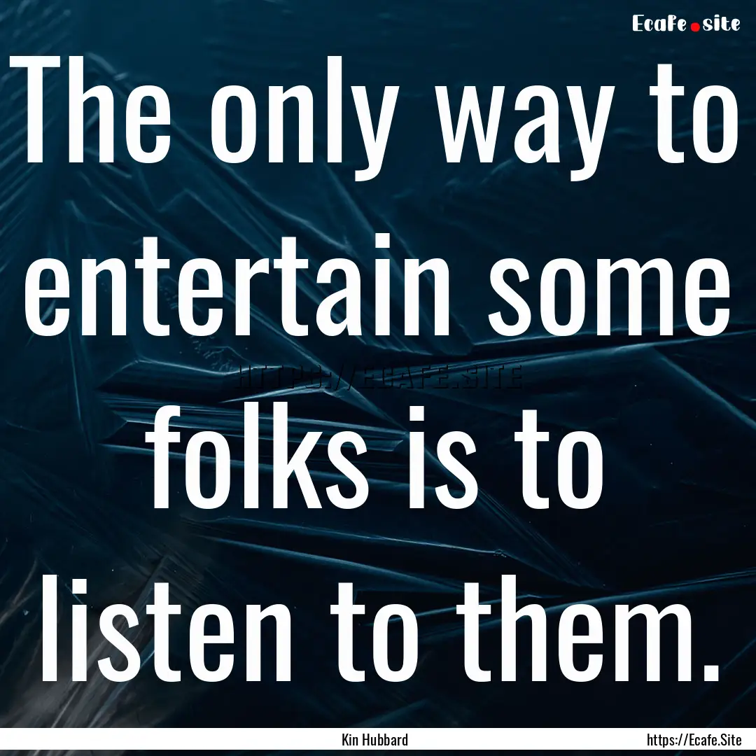 The only way to entertain some folks is to.... : Quote by Kin Hubbard