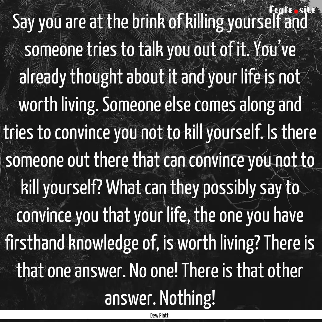 Say you are at the brink of killing yourself.... : Quote by Dew Platt