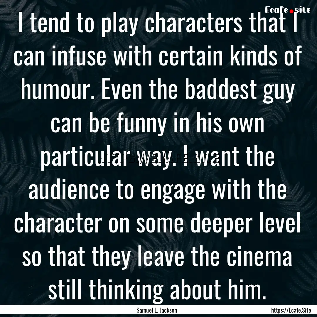 I tend to play characters that I can infuse.... : Quote by Samuel L. Jackson