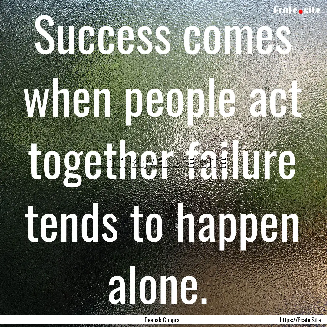 Success comes when people act together failure.... : Quote by Deepak Chopra