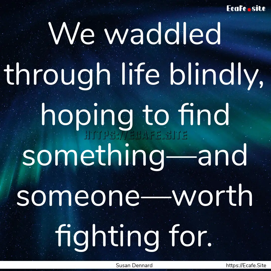 We waddled through life blindly, hoping to.... : Quote by Susan Dennard