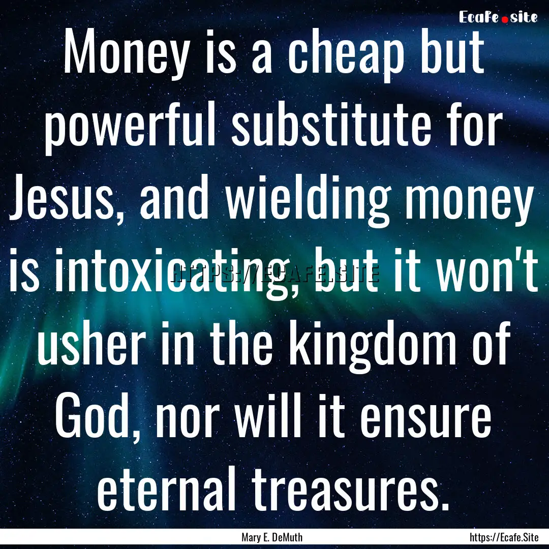 Money is a cheap but powerful substitute.... : Quote by Mary E. DeMuth