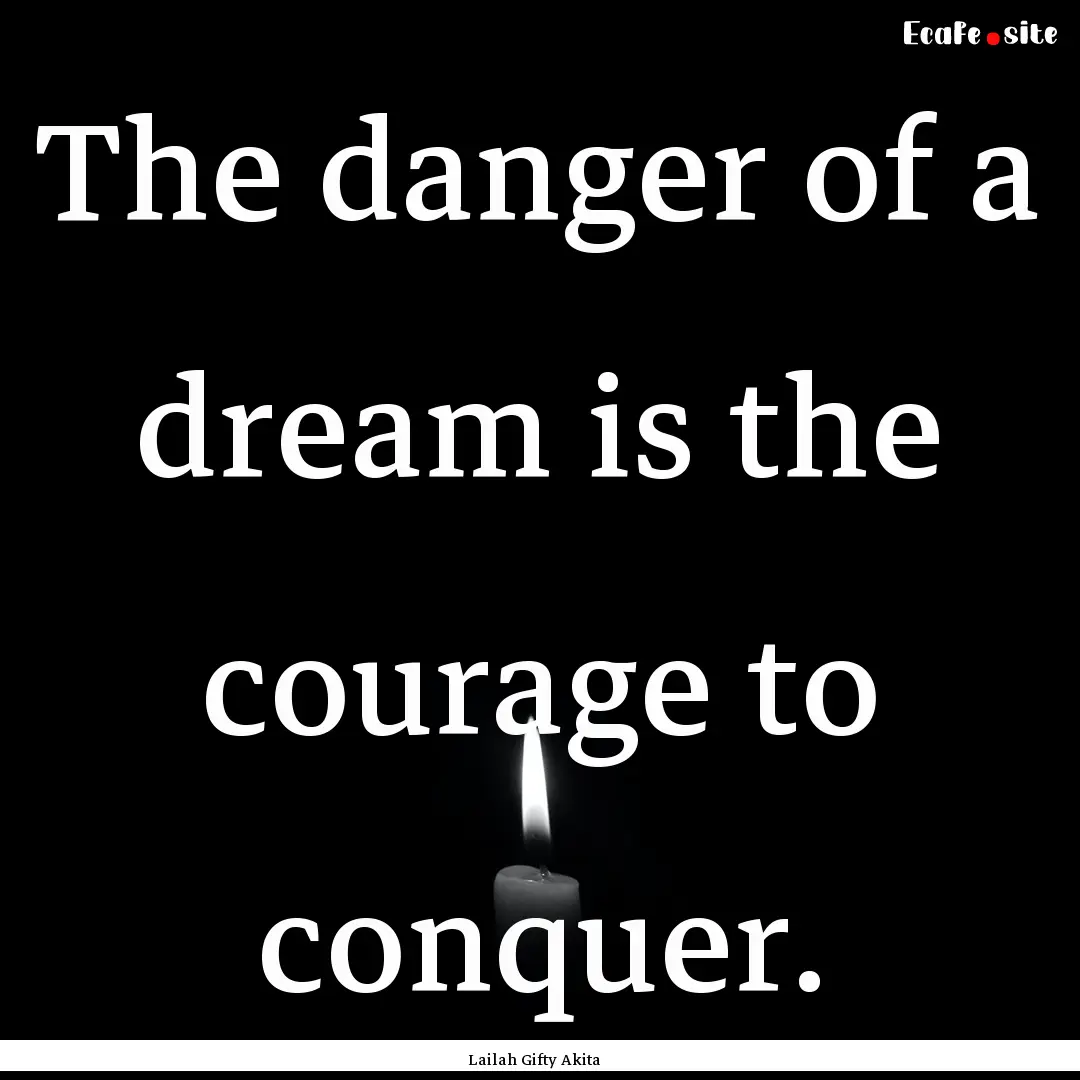 The danger of a dream is the courage to conquer..... : Quote by Lailah Gifty Akita