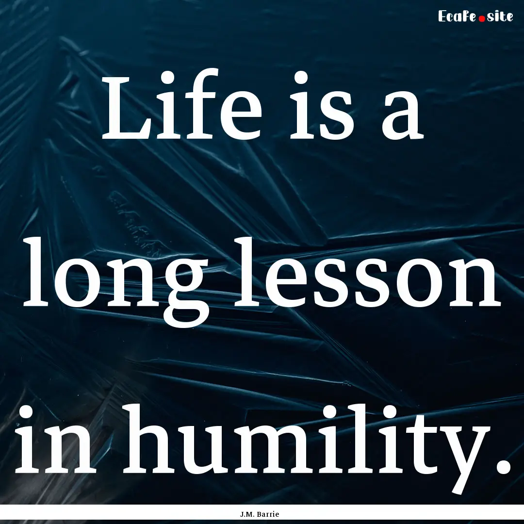 Life is a long lesson in humility. : Quote by J.M. Barrie