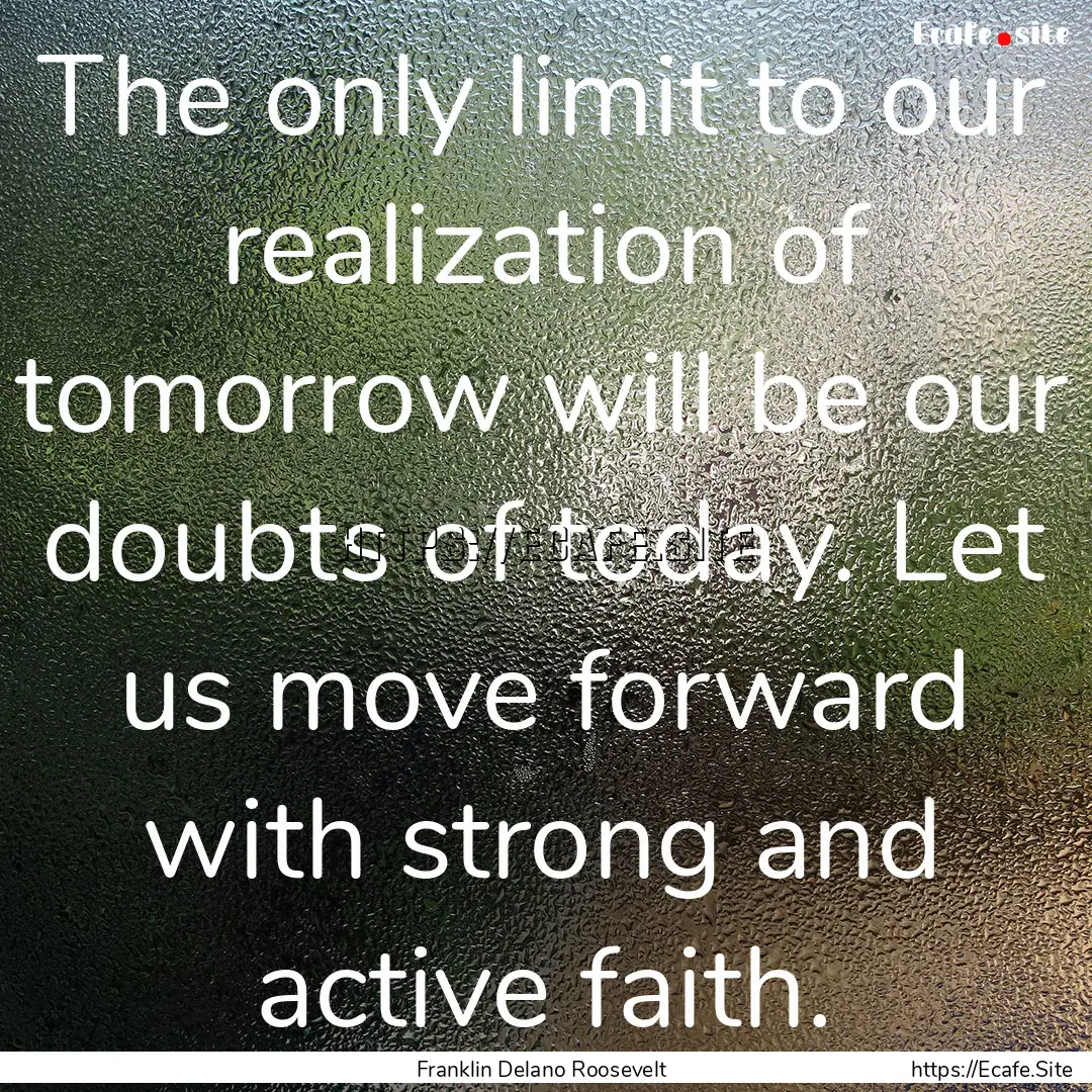 The only limit to our realization of tomorrow.... : Quote by Franklin Delano Roosevelt