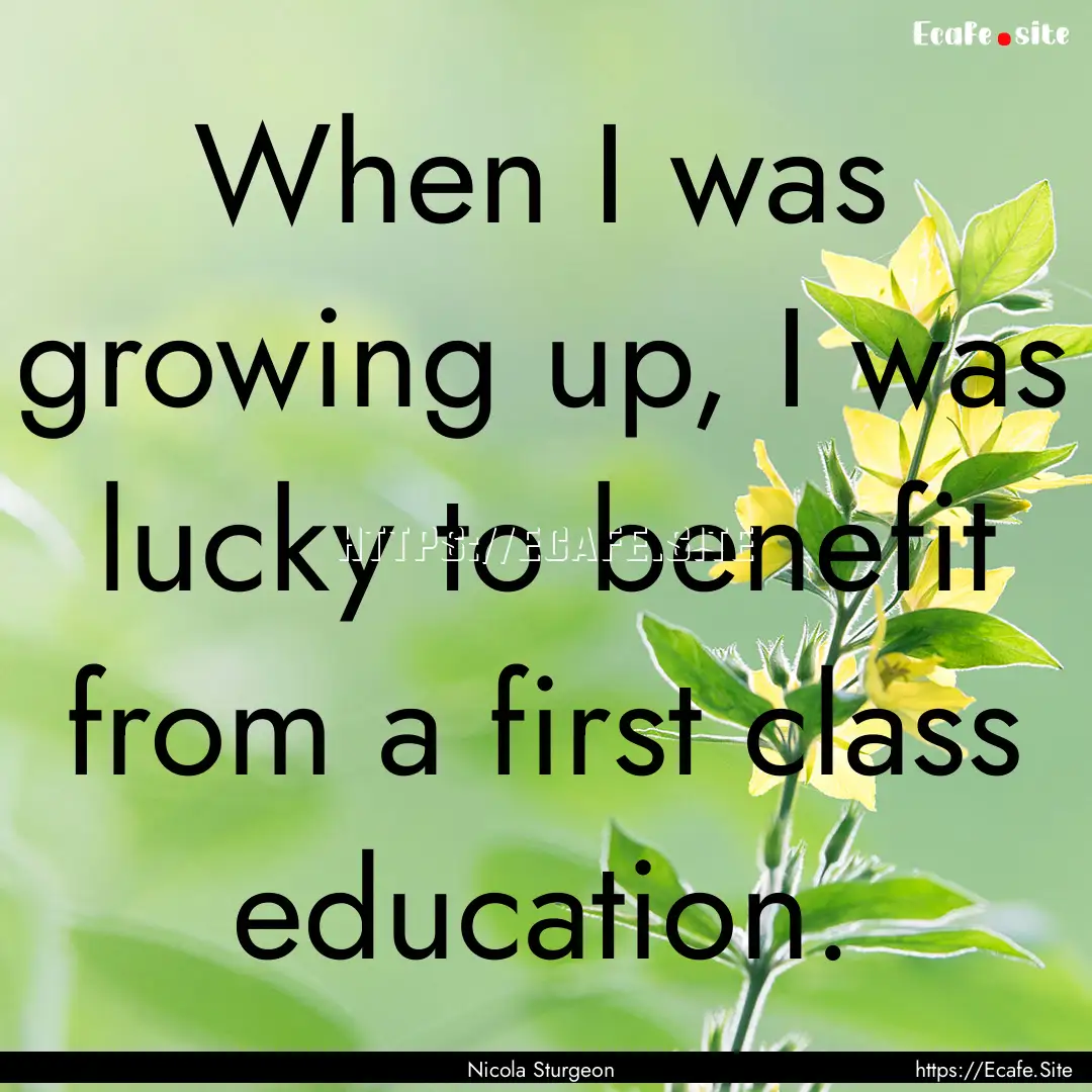 When I was growing up, I was lucky to benefit.... : Quote by Nicola Sturgeon