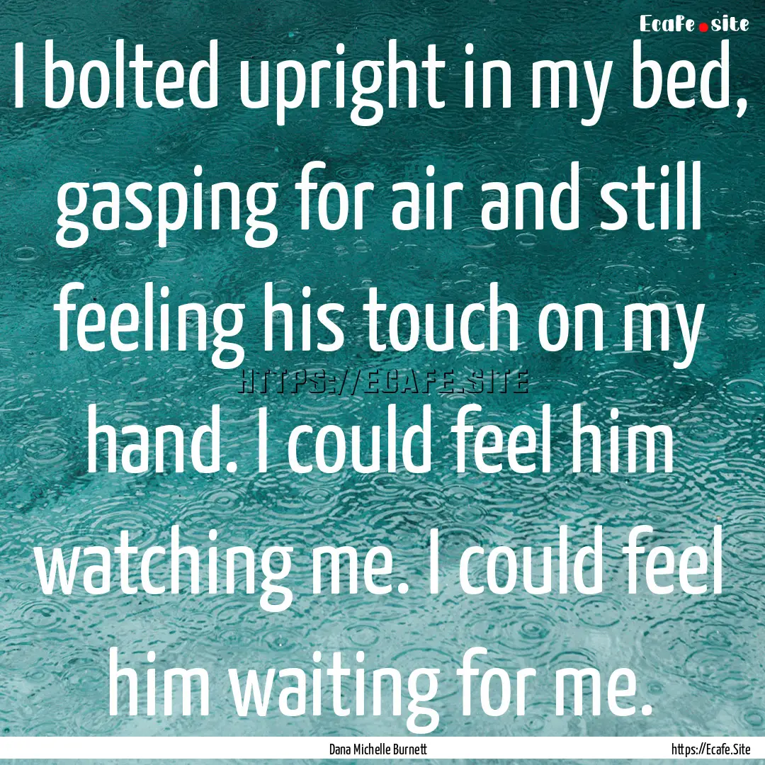 I bolted upright in my bed, gasping for air.... : Quote by Dana Michelle Burnett