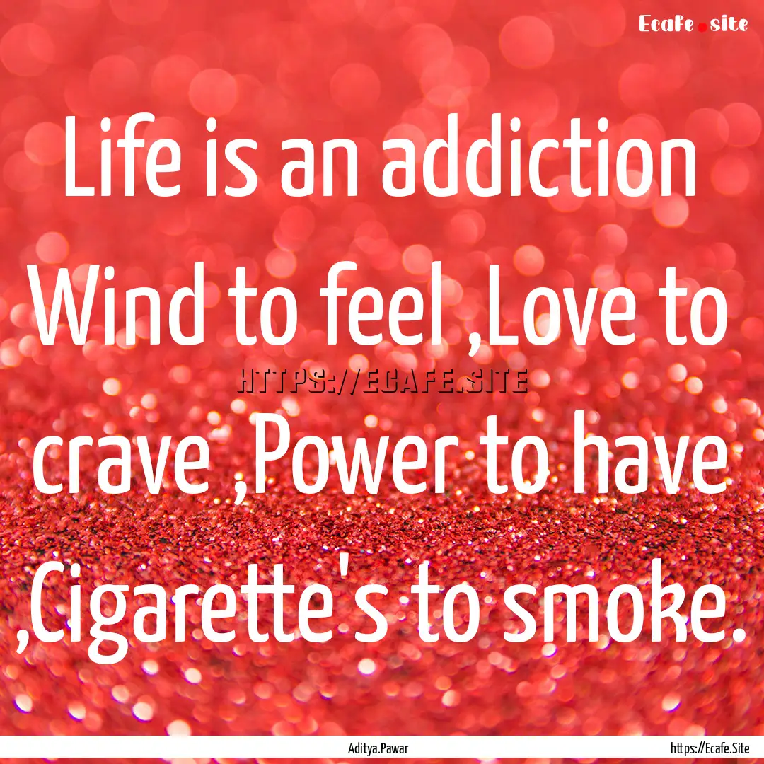 Life is an addiction Wind to feel ,Love to.... : Quote by Aditya.Pawar