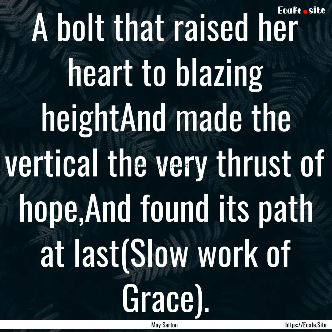 A bolt that raised her heart to blazing heightAnd.... : Quote by May Sarton