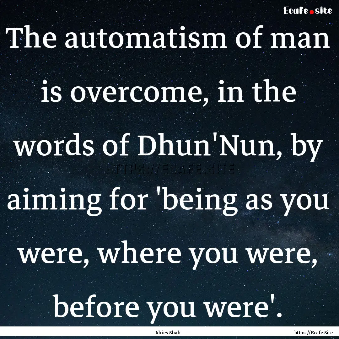 The automatism of man is overcome, in the.... : Quote by Idries Shah