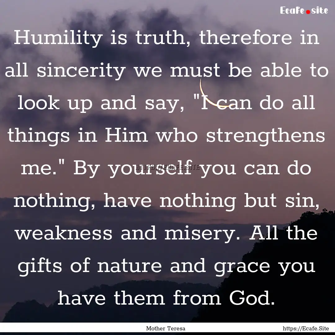 Humility is truth, therefore in all sincerity.... : Quote by Mother Teresa