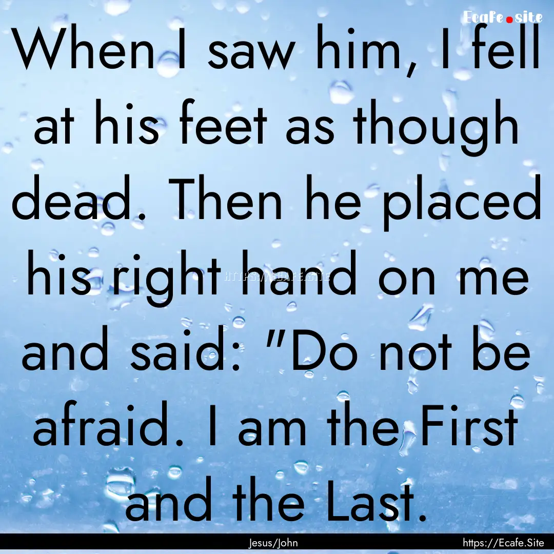 When I saw him, I fell at his feet as though.... : Quote by Jesus/John