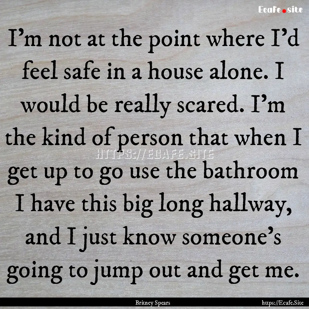 I'm not at the point where I'd feel safe.... : Quote by Britney Spears