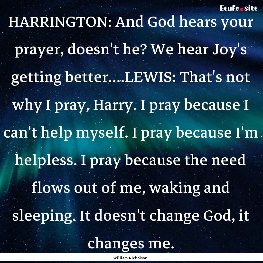 HARRINGTON: And God hears your prayer, doesn't.... : Quote by William Nicholson