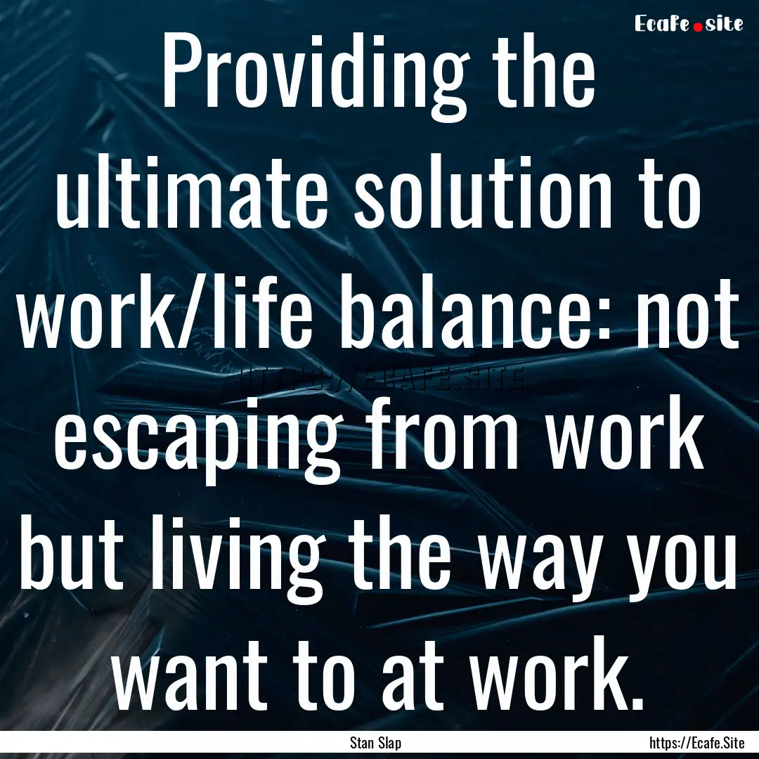 Providing the ultimate solution to work/life.... : Quote by Stan Slap