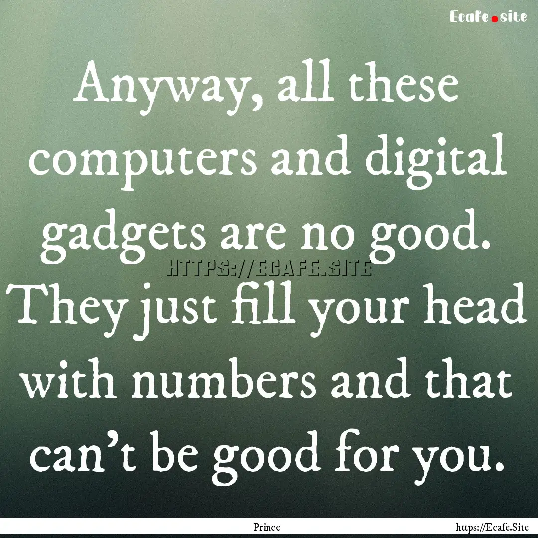 Anyway, all these computers and digital gadgets.... : Quote by Prince