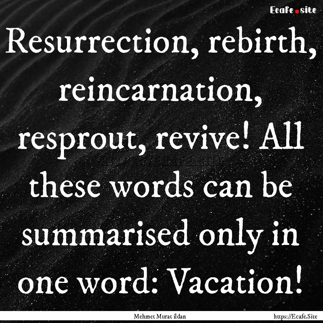 Resurrection, rebirth, reincarnation, resprout,.... : Quote by Mehmet Murat ildan