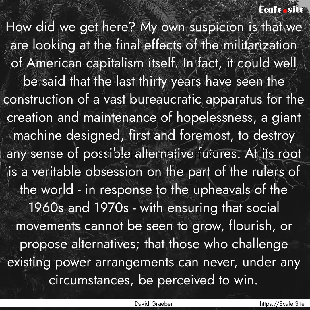 How did we get here? My own suspicion is.... : Quote by David Graeber